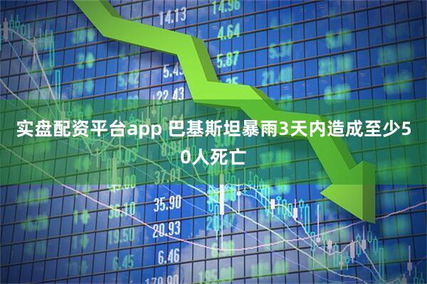 实盘配资平台app 巴基斯坦暴雨3天内造成至少50人死亡