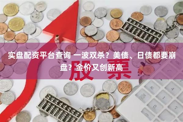 实盘配资平台查询 一波双杀？美债、日债都要崩盘？金价又创新高