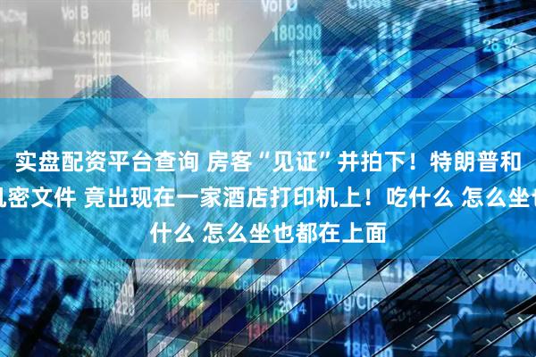 实盘配资平台查询 房客“见证”并拍下！特朗普和普京会晤机密文件 竟出现在一家酒店打印机上！吃什么 怎么坐也都在上面