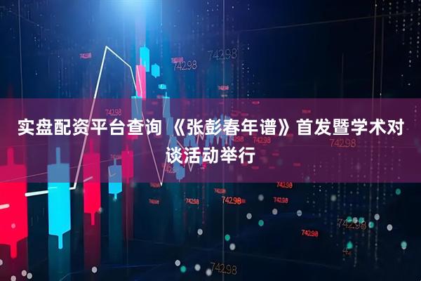 实盘配资平台查询 《张彭春年谱》首发暨学术对谈活动举行