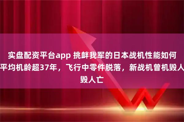 实盘配资平台app 挑衅我军的日本战机性能如何？平均机龄超37年，飞行中零件脱落，新战机曾机毁人亡