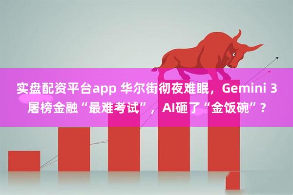 实盘配资平台app 华尔街彻夜难眠，Gemini 3屠榜金融“最难考试”，AI砸了“金饭碗”？